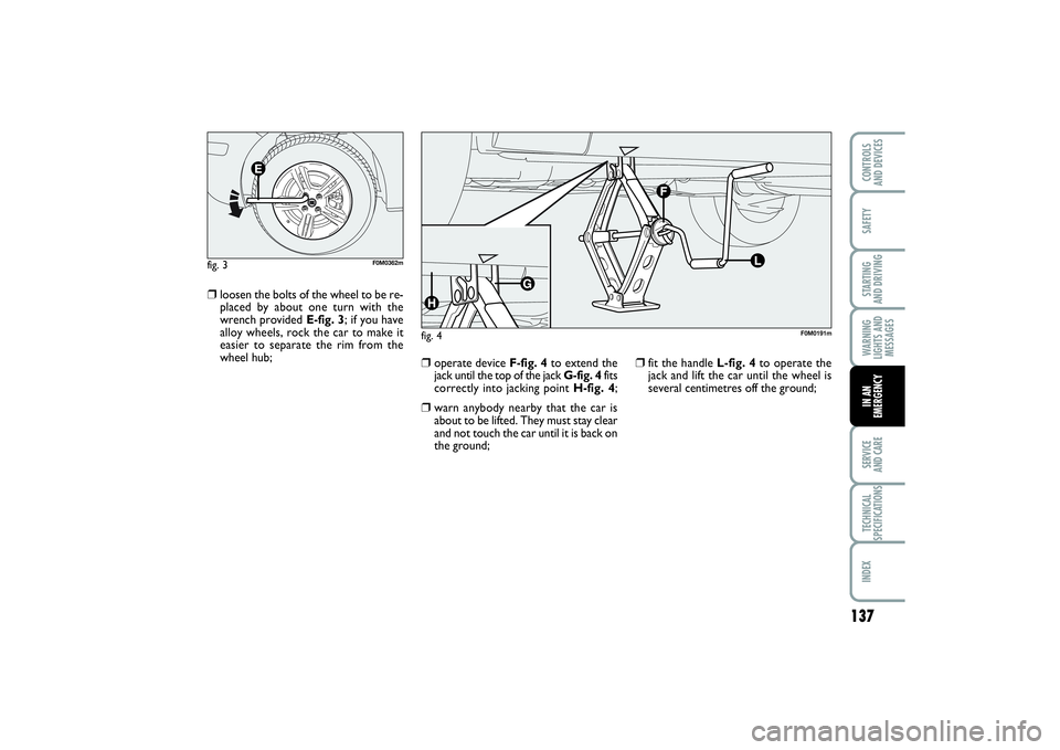 FIAT PUNTO 2014 Owner handbook (in English) 137
SAFETYSTARTING
AND DRIVINGWARNING
LIGHTS AND
MESSAGESSERVICE
AND CARETECHNICAL
SPECIFICATIONSINDEXCONTROLS
AND DEVICESIN AN
EMERGENCY
❒
loosen the bolts of the wheel to be re-
placed by about FIAT PUNTO 2014 Owner handbook (in English) 137
SAFETYSTARTING
AND DRIVINGWARNING
LIGHTS AND
MESSAGESSERVICE
AND CARETECHNICAL
SPECIFICATIONSINDEXCONTROLS
AND DEVICESIN AN
EMERGENCY
❒
loosen the bolts of the wheel to be re-
placed by about