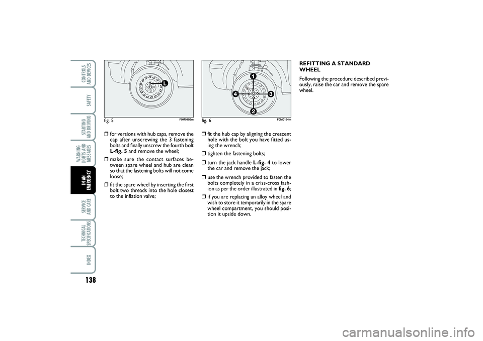 FIAT PUNTO 2014 Owner handbook (in English) 138SAFETYSTARTING
AND DRIVINGWARNING
LIGHTS AND
MESSAGESSERVICE
AND CARETECHNICAL
SPECIFICATIONSINDEXCONTROLS
AND DEVICESIN AN
EMERGENCY
❒
for versions with hub caps, remove the
cap after unscre FIAT PUNTO 2014 Owner handbook (in English) 138SAFETYSTARTING
AND DRIVINGWARNING
LIGHTS AND
MESSAGESSERVICE
AND CARETECHNICAL
SPECIFICATIONSINDEXCONTROLS
AND DEVICESIN AN
EMERGENCY
❒
for versions with hub caps, remove the
cap after unscre