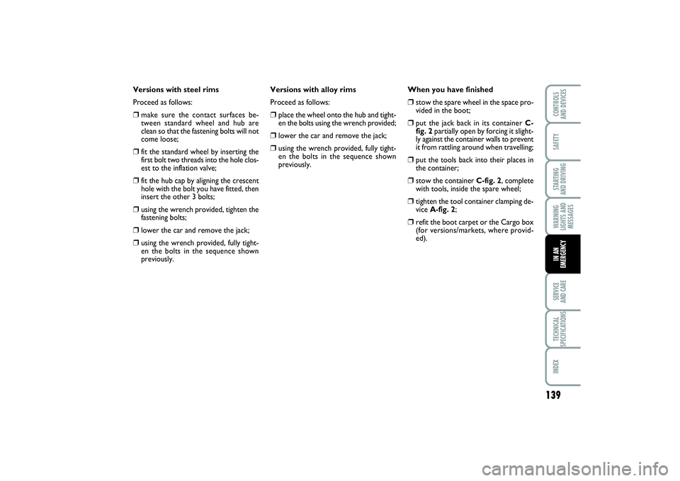 FIAT PUNTO 2014 Owner handbook (in English) 139
SAFETYSTARTING
AND DRIVINGWARNING
LIGHTS AND
MESSAGESSERVICE
AND CARETECHNICAL
SPECIFICATIONSINDEXCONTROLS
AND DEVICESIN AN
EMERGENCY
Versions with steel rims
Proceed as follows:❒
make sure t FIAT PUNTO 2014 Owner handbook (in English) 139
SAFETYSTARTING
AND DRIVINGWARNING
LIGHTS AND
MESSAGESSERVICE
AND CARETECHNICAL
SPECIFICATIONSINDEXCONTROLS
AND DEVICESIN AN
EMERGENCY
Versions with steel rims
Proceed as follows:❒
make sure t