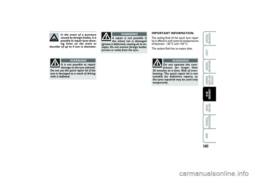 FIAT PUNTO 2014 Owner handbook (in English) 141
SAFETYSTARTING
AND DRIVINGWARNING
LIGHTS AND
MESSAGESSERVICE
AND CARETECHNICAL
SPECIFICATIONSINDEXCONTROLS
AND DEVICESIN AN
EMERGENCY
IMPORTANT INFORMATION:
The sealing fluid of the quick tyre FIAT PUNTO 2014 Owner handbook (in English) 141
SAFETYSTARTING
AND DRIVINGWARNING
LIGHTS AND
MESSAGESSERVICE
AND CARETECHNICAL
SPECIFICATIONSINDEXCONTROLS
AND DEVICESIN AN
EMERGENCY
IMPORTANT INFORMATION:
The sealing fluid of the quick tyre