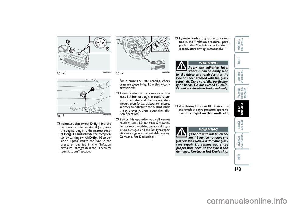 FIAT PUNTO 2014 Owner handbook (in English) 143
SAFETYSTARTING
AND DRIVINGWARNING
LIGHTS AND
MESSAGESSERVICE
AND CARETECHNICAL
SPECIFICATIONSINDEXCONTROLS
AND DEVICESIN AN
EMERGENCY
❒
make sure that switch D-fig. 10of the
compressor is in FIAT PUNTO 2014 Owner handbook (in English) 143
SAFETYSTARTING
AND DRIVINGWARNING
LIGHTS AND
MESSAGESSERVICE
AND CARETECHNICAL
SPECIFICATIONSINDEXCONTROLS
AND DEVICESIN AN
EMERGENCY
❒
make sure that switch D-fig. 10of the
compressor is in