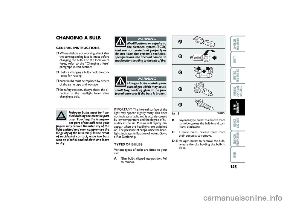 FIAT PUNTO 2014  Owner handbook (in English) 145
SAFETYSTARTING 
AND DRIVINGWARNING
LIGHTS AND
MESSAGESSERVICE 
AND CARETECHNICAL
SPECIFICATIONSINDEXCONTROLS 
AND DEVICESIN AN
EMERGENCY
CHANGING A BULB GENERAL INSTRUCTIONS❒
When a light is not
