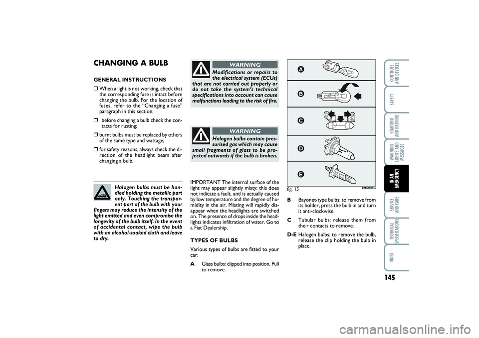 FIAT PUNTO 2014 Owner handbook (in English) 145
SAFETYSTARTING
AND DRIVINGWARNING
LIGHTS AND
MESSAGESSERVICE
AND CARETECHNICAL
SPECIFICATIONSINDEXCONTROLS
AND DEVICESIN AN
EMERGENCY
CHANGING A BULB GENERAL INSTRUCTIONS❒
When a light is not FIAT PUNTO 2014 Owner handbook (in English) 145
SAFETYSTARTING
AND DRIVINGWARNING
LIGHTS AND
MESSAGESSERVICE
AND CARETECHNICAL
SPECIFICATIONSINDEXCONTROLS
AND DEVICESIN AN
EMERGENCY
CHANGING A BULB GENERAL INSTRUCTIONS❒
When a light is not