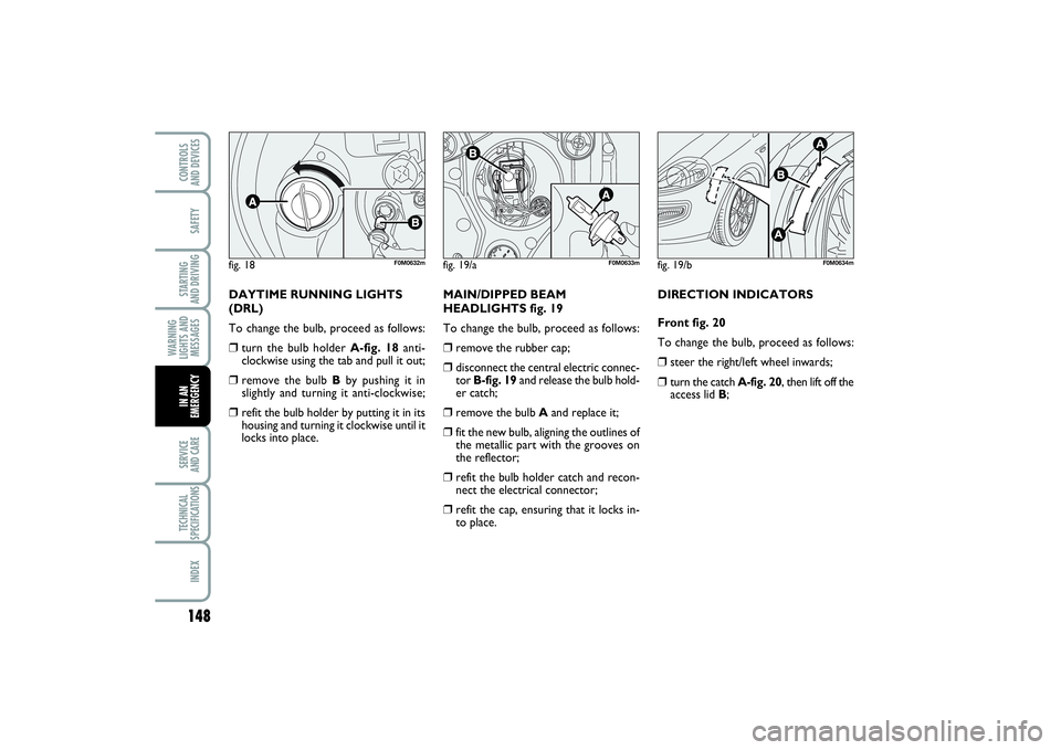 FIAT PUNTO 2014 Owner handbook (in English) 148SAFETYSTARTING
AND DRIVINGWARNING
LIGHTS AND
MESSAGESSERVICE
AND CARETECHNICAL
SPECIFICATIONSINDEXCONTROLS
AND DEVICESIN AN
EMERGENCY
DAYTIME RUNNING LIGHTS
(DRL)
To change the bulb, proceed as FIAT PUNTO 2014 Owner handbook (in English) 148SAFETYSTARTING
AND DRIVINGWARNING
LIGHTS AND
MESSAGESSERVICE
AND CARETECHNICAL
SPECIFICATIONSINDEXCONTROLS
AND DEVICESIN AN
EMERGENCY
DAYTIME RUNNING LIGHTS
(DRL)
To change the bulb, proceed as