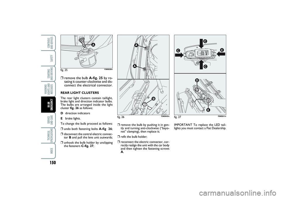 FIAT PUNTO 2014 Owner handbook (in English) 150SAFETYSTARTING
AND DRIVINGWARNING
LIGHTS AND
MESSAGESSERVICE
AND CARETECHNICAL
SPECIFICATIONSINDEXCONTROLS
AND DEVICESIN AN
EMERGENCY
❒
remove the bulb A-fig. 25by ro-
tating it counter-clockw FIAT PUNTO 2014 Owner handbook (in English) 150SAFETYSTARTING
AND DRIVINGWARNING
LIGHTS AND
MESSAGESSERVICE
AND CARETECHNICAL
SPECIFICATIONSINDEXCONTROLS
AND DEVICESIN AN
EMERGENCY
❒
remove the bulb A-fig. 25by ro-
tating it counter-clockw