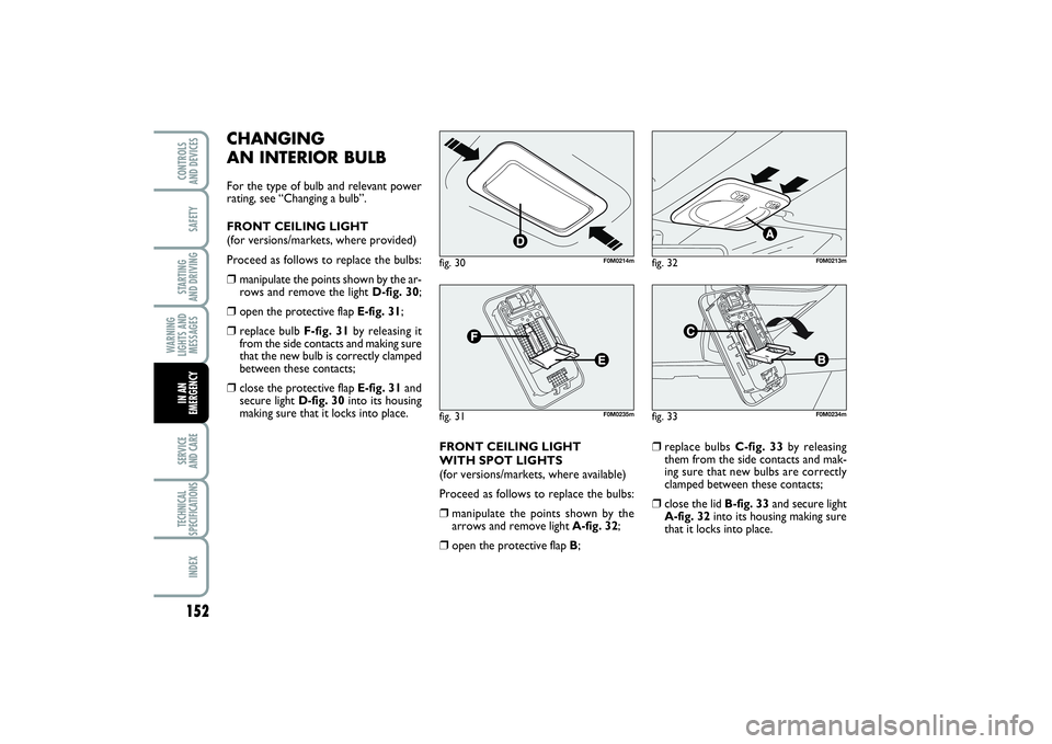 FIAT PUNTO 2014  Owner handbook (in English) 152SAFETYSTARTING 
AND DRIVINGWARNING
LIGHTS AND
MESSAGESSERVICE 
AND CARETECHNICAL
SPECIFICATIONSINDEXCONTROLS 
AND DEVICESIN AN
EMERGENCY
CHANGING 
AN INTERIOR BULBFor the type of bulb and relevant 