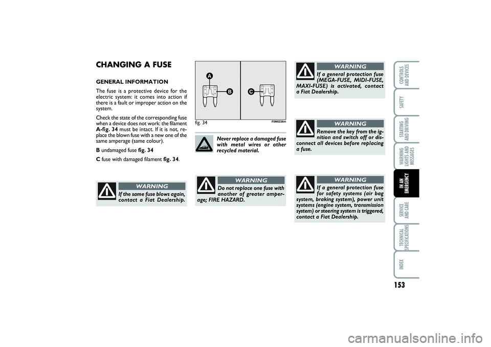 FIAT PUNTO 2014 Owner handbook (in English) 153
SAFETYSTARTING
AND DRIVINGWARNING
LIGHTS AND
MESSAGESSERVICE
AND CARETECHNICAL
SPECIFICATIONSINDEXCONTROLS
AND DEVICESIN AN
EMERGENCY
CHANGING A FUSEGENERAL INFORMATION
The fuse is a protective FIAT PUNTO 2014 Owner handbook (in English) 153
SAFETYSTARTING
AND DRIVINGWARNING
LIGHTS AND
MESSAGESSERVICE
AND CARETECHNICAL
SPECIFICATIONSINDEXCONTROLS
AND DEVICESIN AN
EMERGENCY
CHANGING A FUSEGENERAL INFORMATION
The fuse is a protective