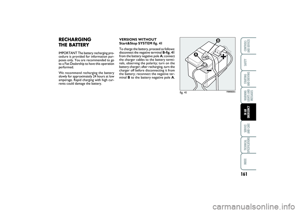 FIAT PUNTO 2014 Owner handbook (in English) 161
SAFETYSTARTING
AND DRIVINGWARNING
LIGHTS AND
MESSAGESSERVICE
AND CARETECHNICAL
SPECIFICATIONSINDEXCONTROLS
AND DEVICESIN AN
EMERGENCY
RECHARGING
THE BATTERYIMPORTANT The battery recharging pro FIAT PUNTO 2014 Owner handbook (in English) 161
SAFETYSTARTING
AND DRIVINGWARNING
LIGHTS AND
MESSAGESSERVICE
AND CARETECHNICAL
SPECIFICATIONSINDEXCONTROLS
AND DEVICESIN AN
EMERGENCY
RECHARGING
THE BATTERYIMPORTANT The battery recharging pro