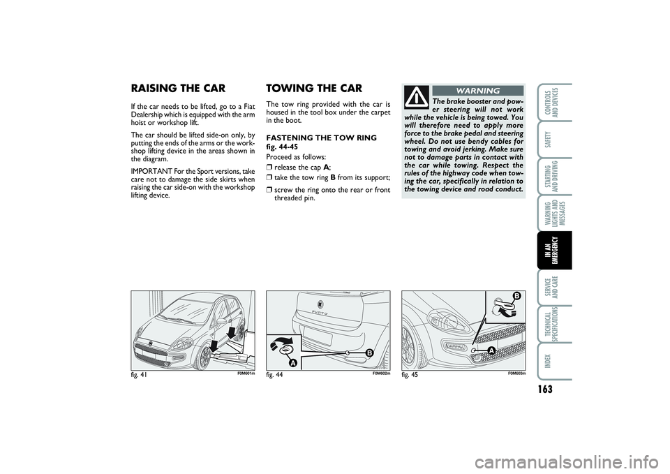 FIAT PUNTO 2014  Owner handbook (in English) 163
SAFETYSTARTING 
AND DRIVINGWARNING
LIGHTS AND
MESSAGESSERVICE 
AND CARETECHNICAL
SPECIFICATIONSINDEXCONTROLS 
AND DEVICESIN AN
EMERGENCY
fig. 41
F0M601m
RAISING THE CARIf the car needs to be lifte