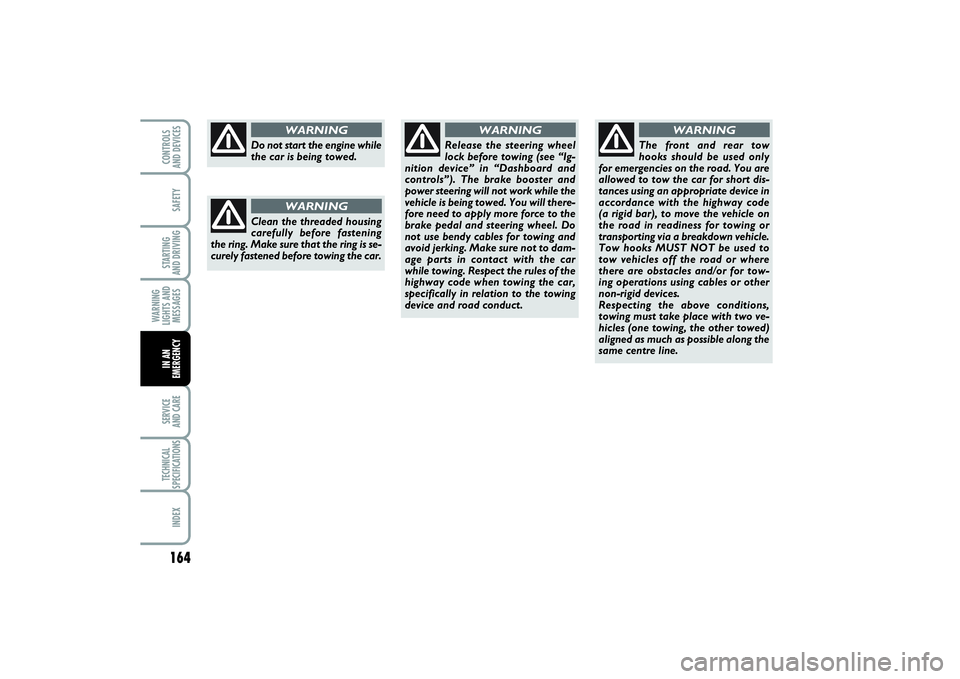 FIAT PUNTO 2014  Owner handbook (in English) 164SAFETYSTARTING 
AND DRIVINGWARNING
LIGHTS AND
MESSAGESSERVICE 
AND CARETECHNICAL
SPECIFICATIONSINDEXCONTROLS 
AND DEVICESIN AN
EMERGENCY
Do not start the engine while
the car is being towed.
WARNIN