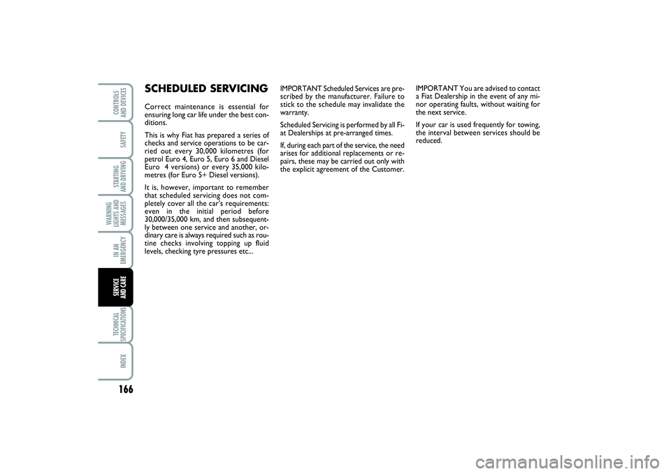 FIAT PUNTO 2014  Owner handbook (in English) 166SAFETYSTARTING 
AND DRIVINGWARNING
LIGHTS AND
MESSAGESIN AN
EMERGENCYTECHNICAL
SPECIFICATIONSINDEXCONTROLS 
AND DEVICESSERVICE 
AND CARE
IMPORTANT Scheduled Services are pre-
scribed by the manufac