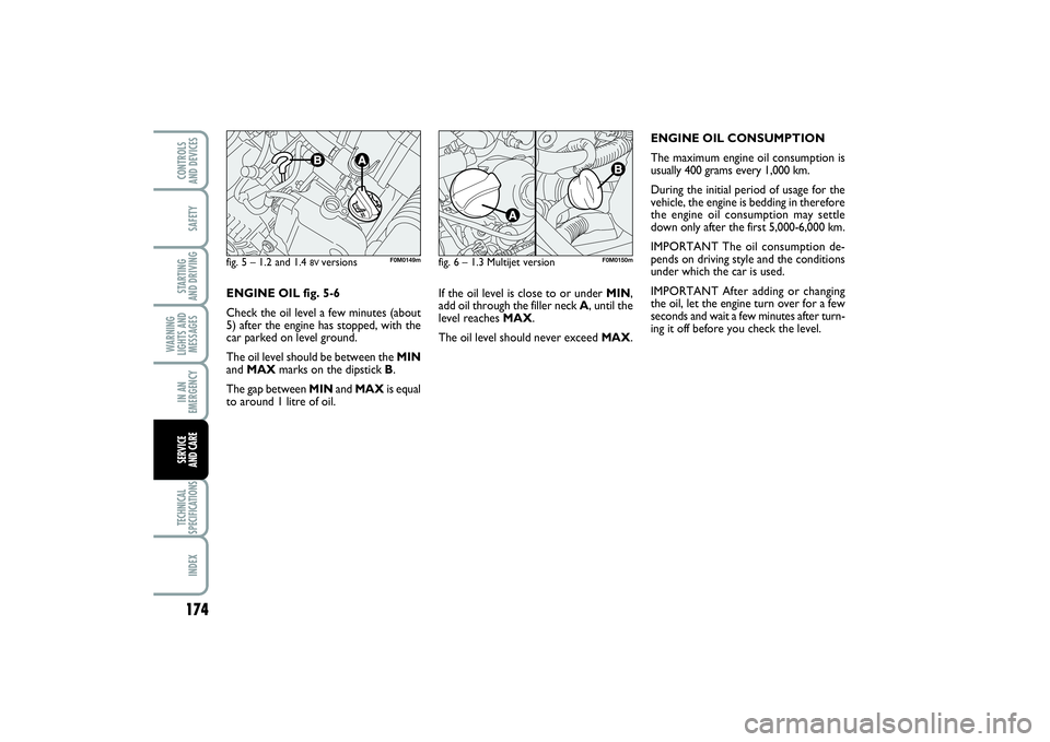 FIAT PUNTO 2014 Owner handbook (in English) 174SAFETYSTARTING
AND DRIVINGWARNING
LIGHTS AND
MESSAGESIN AN
EMERGENCYTECHNICAL
SPECIFICATIONSINDEXCONTROLS
AND DEVICESSERVICE
AND CARE
If the oil level is close to or under MIN,
add oil through t FIAT PUNTO 2014 Owner handbook (in English) 174SAFETYSTARTING
AND DRIVINGWARNING
LIGHTS AND
MESSAGESIN AN
EMERGENCYTECHNICAL
SPECIFICATIONSINDEXCONTROLS
AND DEVICESSERVICE
AND CARE
If the oil level is close to or under MIN,
add oil through t