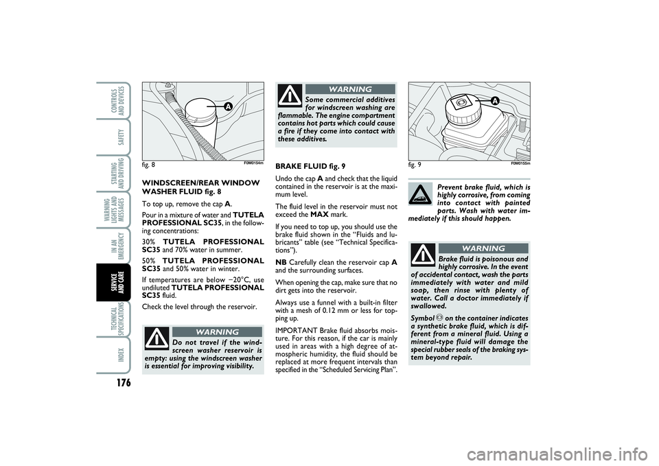 FIAT PUNTO 2014  Owner handbook (in English) 176SAFETYSTARTING 
AND DRIVINGWARNING
LIGHTS AND
MESSAGESIN AN
EMERGENCYTECHNICAL
SPECIFICATIONSINDEXCONTROLS 
AND DEVICESSERVICE 
AND CARE
fig. 9
Do not travel if the wind-
screen washer reservoir is