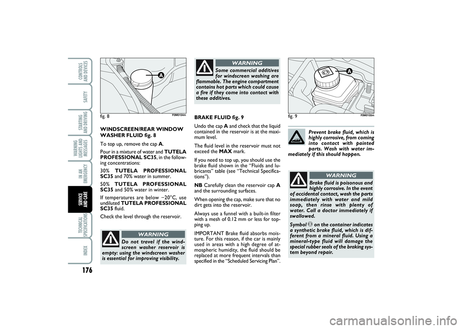 FIAT PUNTO 2014 Owner handbook (in English) 176SAFETYSTARTING
AND DRIVINGWARNING
LIGHTS AND
MESSAGESIN AN
EMERGENCYTECHNICAL
SPECIFICATIONSINDEXCONTROLS
AND DEVICESSERVICE
AND CARE
fig. 9
Do not travel if the wind-
screen washer reservoir is FIAT PUNTO 2014 Owner handbook (in English) 176SAFETYSTARTING
AND DRIVINGWARNING
LIGHTS AND
MESSAGESIN AN
EMERGENCYTECHNICAL
SPECIFICATIONSINDEXCONTROLS
AND DEVICESSERVICE
AND CARE
fig. 9
Do not travel if the wind-
screen washer reservoir is