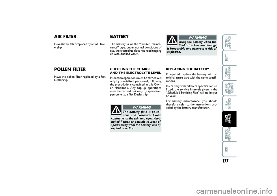 FIAT PUNTO 2014 Owner handbook (in English) 177
SAFETYSTARTING
AND DRIVINGWARNING
LIGHTS AND
MESSAGESIN AN
EMERGENCYTECHNICAL
SPECIFICATIONSINDEXCONTROLS
AND DEVICESSERVICE
AND CARE
AIR FILTERHave the air filter replaced by a Fiat Deal-
ersh FIAT PUNTO 2014 Owner handbook (in English) 177
SAFETYSTARTING
AND DRIVINGWARNING
LIGHTS AND
MESSAGESIN AN
EMERGENCYTECHNICAL
SPECIFICATIONSINDEXCONTROLS
AND DEVICESSERVICE
AND CARE
AIR FILTERHave the air filter replaced by a Fiat Deal-
ersh
