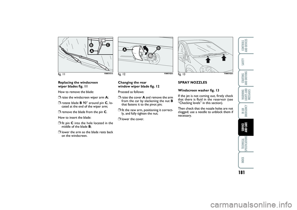 FIAT PUNTO 2014 Owner handbook (in English) 181
SAFETYSTARTING
AND DRIVINGWARNING
LIGHTS AND
MESSAGESIN AN
EMERGENCYTECHNICAL
SPECIFICATIONSINDEXCONTROLS
AND DEVICESSERVICE
AND CARE
Replacing the windscreen
wiper blades fig. 11
How to remov FIAT PUNTO 2014 Owner handbook (in English) 181
SAFETYSTARTING
AND DRIVINGWARNING
LIGHTS AND
MESSAGESIN AN
EMERGENCYTECHNICAL
SPECIFICATIONSINDEXCONTROLS
AND DEVICESSERVICE
AND CARE
Replacing the windscreen
wiper blades fig. 11
How to remov