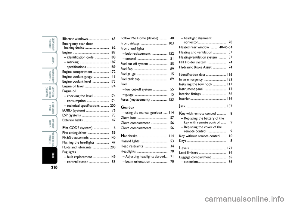 FIAT PUNTO 2014  Owner handbook (in English) 210SAFETYSTARTING 
AND DRIVINGWARNING
LIGHTS AND
MESSAGESIN AN
EMERGENCYSERVICE 
AND CARETECHNICAL
SPECIFICATIONSINDEXCONTROLS 
AND DEVICES
Follow Me Home (device) .......... 48
Front airbags ........