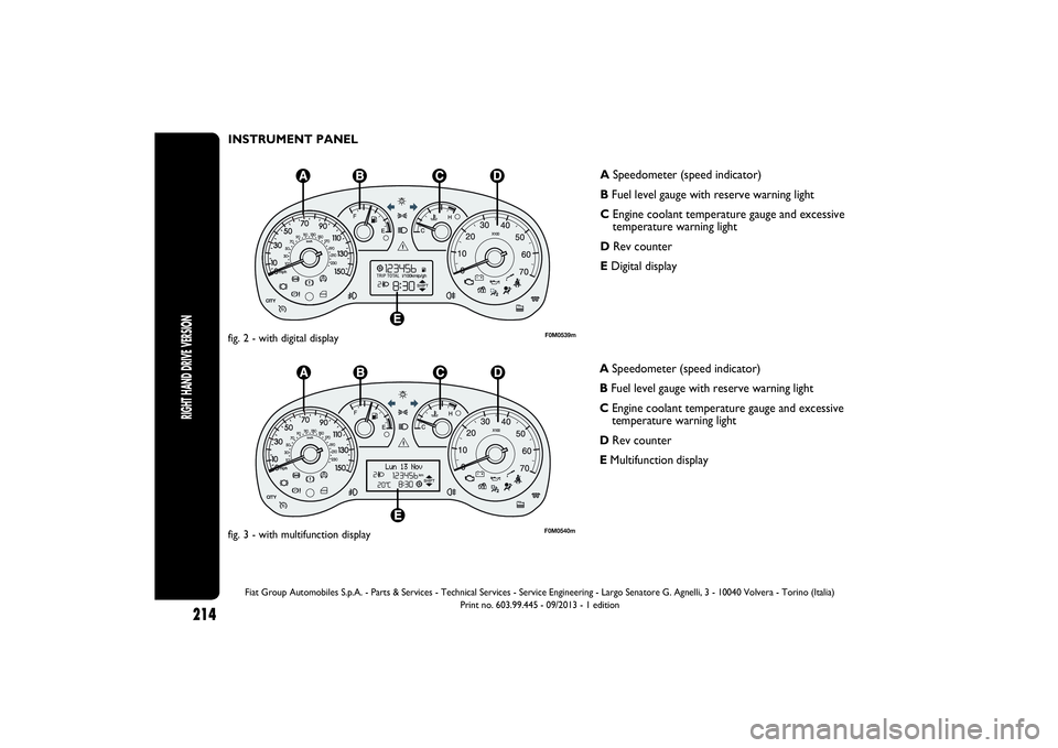 FIAT PUNTO 2014  Owner handbook (in English) INSTRUMENT PANEL
F0M0539m
fig. 2 - with digital display
F0M0540m
fig. 3 - with multifunction display
ASpeedometer (speed indicator)
BFuel level gauge with reserve warning light
CEngine coolant tempera