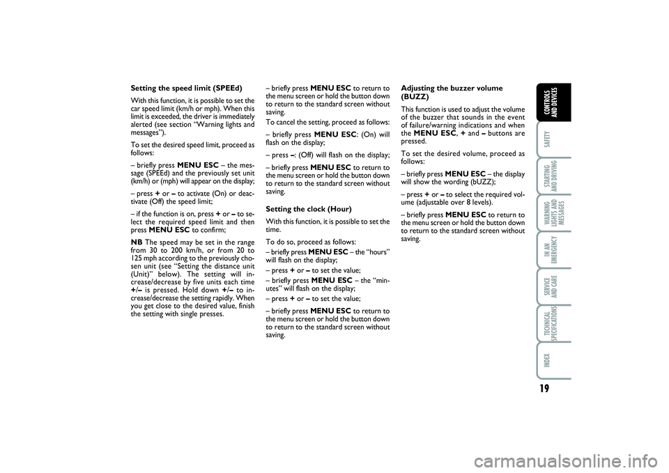 FIAT PUNTO 2014  Owner handbook (in English) 19
SAFETYSTARTING 
AND DRIVINGWARNING
LIGHTS AND
MESSAGESIN AN
EMERGENCYSERVICE 
AND CARETECHNICAL
SPECIFICATIONSINDEXCONTROLS 
AND DEVICES
Setting the speed limit (SPEEd)
With this function, it is po