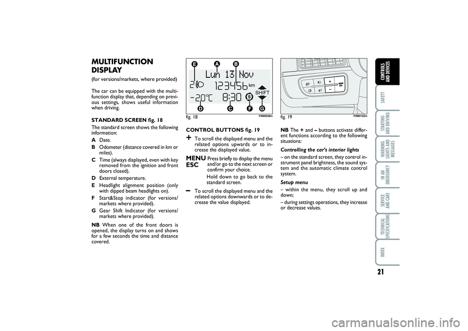 FIAT PUNTO 2014  Owner handbook (in English) 21
SAFETYSTARTING 
AND DRIVINGWARNING
LIGHTS AND
MESSAGESIN AN
EMERGENCYSERVICE 
AND CARETECHNICAL
SPECIFICATIONSINDEXCONTROLS 
AND DEVICES
CONTROL BUTTONS fig. 19+
To scroll the displayed menu and th