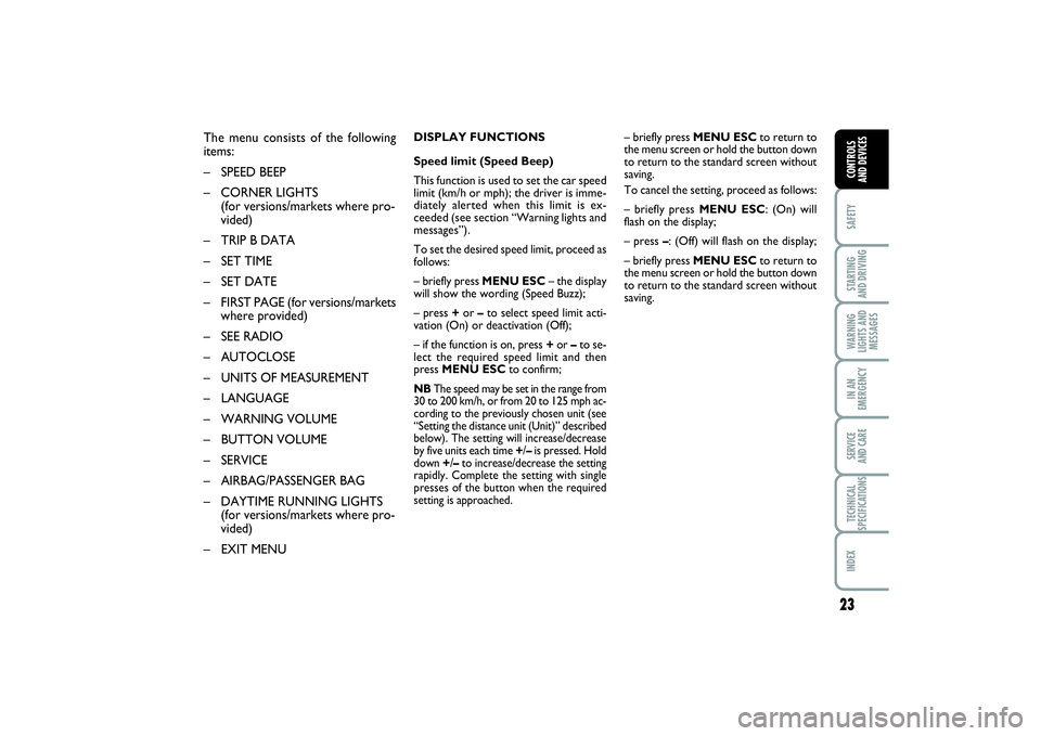 FIAT PUNTO 2014  Owner handbook (in English) 23
SAFETYSTARTING 
AND DRIVINGWARNING
LIGHTS AND
MESSAGESIN AN
EMERGENCYSERVICE 
AND CARETECHNICAL
SPECIFICATIONSINDEXCONTROLS 
AND DEVICES
The menu consists of the following
items:
– SPEED BEEP
–