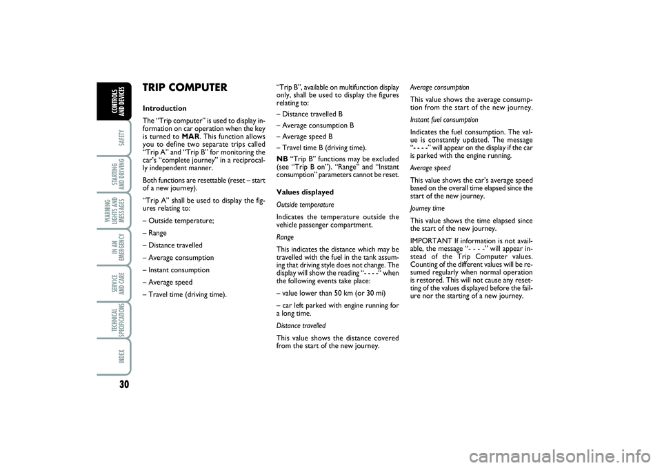 FIAT PUNTO 2014  Owner handbook (in English) 30SAFETYSTARTING 
AND DRIVINGWARNING
LIGHTS AND
MESSAGESIN AN
EMERGENCYSERVICE 
AND CARETECHNICAL
SPECIFICATIONSINDEXCONTROLS 
AND DEVICES
TRIP COMPUTERIntroduction
The “Trip computer” is used to 