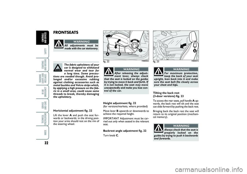 FIAT PUNTO 2014  Owner handbook (in English) 32SAFETYSTARTING 
AND DRIVINGWARNING
LIGHTS AND
MESSAGESIN AN
EMERGENCYSERVICE 
AND CARETECHNICAL
SPECIFICATIONSINDEXCONTROLS 
AND DEVICES
The fabric upholstery of your
car is designed to withstand
no