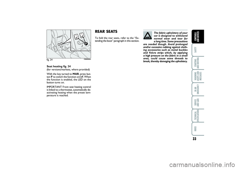 FIAT PUNTO 2014  Owner handbook (in English) 33
SAFETYSTARTING 
AND DRIVINGWARNING
LIGHTS AND
MESSAGESIN AN
EMERGENCYSERVICE 
AND CARETECHNICAL
SPECIFICATIONSINDEXCONTROLS 
AND DEVICES
The fabric upholstery of your
car is designed to withstand
n