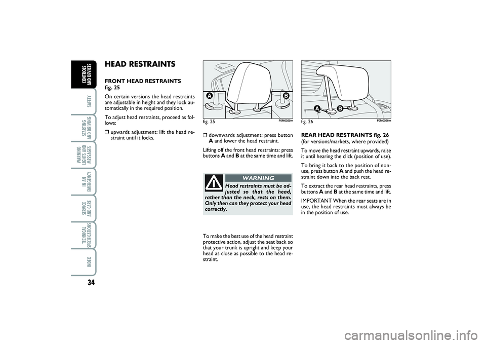FIAT PUNTO 2014  Owner handbook (in English) 34SAFETYSTARTING 
AND DRIVINGWARNING
LIGHTS AND
MESSAGESIN AN
EMERGENCYSERVICE 
AND CARETECHNICAL
SPECIFICATIONSINDEXCONTROLS 
AND DEVICES
HEAD RESTRAINTSFRONT HEAD RESTRAINTS 
fig. 25
On certain vers