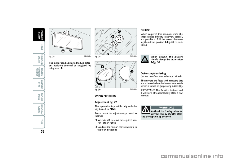 FIAT PUNTO 2014  Owner handbook (in English) 36SAFETYSTARTING 
AND DRIVINGWARNING
LIGHTS AND
MESSAGESIN AN
EMERGENCYSERVICE 
AND CARETECHNICAL
SPECIFICATIONSINDEXCONTROLS 
AND DEVICES
WING MIRRORS
Adjustment fig. 29
This operation is possible on