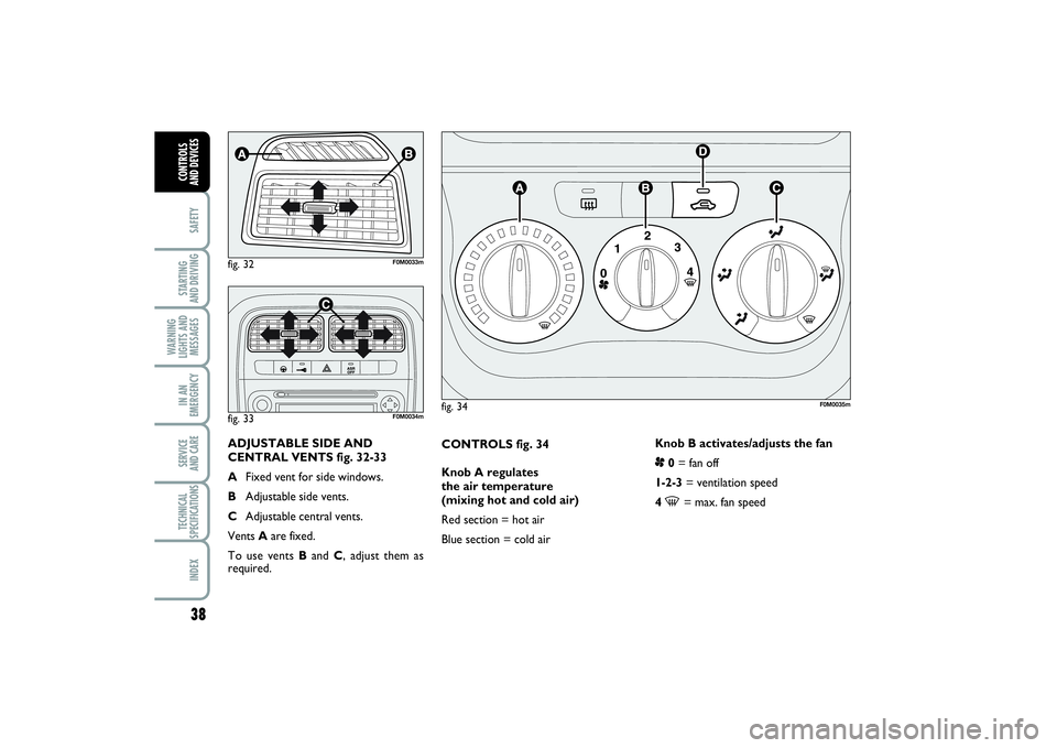 FIAT PUNTO 2014 Owner handbook (in English) 38SAFETYSTARTING
AND DRIVINGWARNING
LIGHTS AND
MESSAGESIN AN
EMERGENCYSERVICE
AND CARETECHNICAL
SPECIFICATIONSINDEXCONTROLS
AND DEVICES
CONTROLS fig. 34
Knob A regulates
the air temperature
(mixi FIAT PUNTO 2014 Owner handbook (in English) 38SAFETYSTARTING
AND DRIVINGWARNING
LIGHTS AND
MESSAGESIN AN
EMERGENCYSERVICE
AND CARETECHNICAL
SPECIFICATIONSINDEXCONTROLS
AND DEVICES
CONTROLS fig. 34
Knob A regulates
the air temperature
(mixi