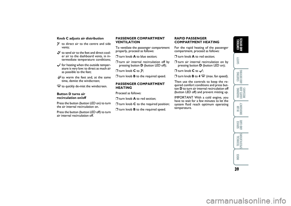 FIAT PUNTO 2014  Owner handbook (in English) 39
SAFETYSTARTING 
AND DRIVINGWARNING
LIGHTS AND
MESSAGESIN AN
EMERGENCYSERVICE 
AND CARETECHNICAL
SPECIFICATIONSINDEXCONTROLS 
AND DEVICES
Knob C adjusts air distribution¶
to direct air to the centr