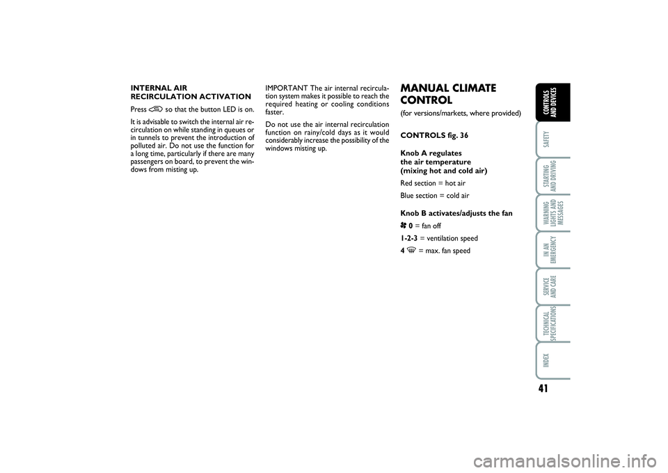 FIAT PUNTO 2014  Owner handbook (in English) 41
SAFETYSTARTING 
AND DRIVINGWARNING
LIGHTS AND
MESSAGESIN AN
EMERGENCYSERVICE 
AND CARETECHNICAL
SPECIFICATIONSINDEXCONTROLS 
AND DEVICES
MANUAL CLIMATE
CONTROL (for versions/markets, where provided