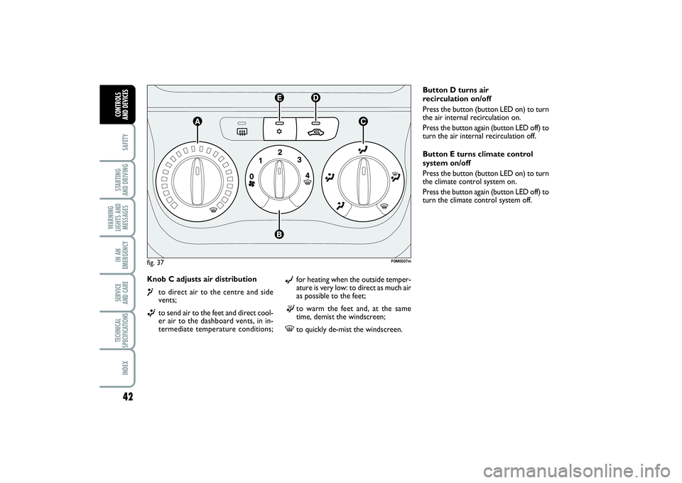 FIAT PUNTO 2014 Owner handbook (in English) 42SAFETYSTARTING
AND DRIVINGWARNING
LIGHTS AND
MESSAGESIN AN
EMERGENCYSERVICE
AND CARETECHNICAL
SPECIFICATIONSINDEXCONTROLS
AND DEVICES
Knob C adjusts air distribution ¶
to direct air to the centr FIAT PUNTO 2014 Owner handbook (in English) 42SAFETYSTARTING
AND DRIVINGWARNING
LIGHTS AND
MESSAGESIN AN
EMERGENCYSERVICE
AND CARETECHNICAL
SPECIFICATIONSINDEXCONTROLS
AND DEVICES
Knob C adjusts air distribution ¶
to direct air to the centr