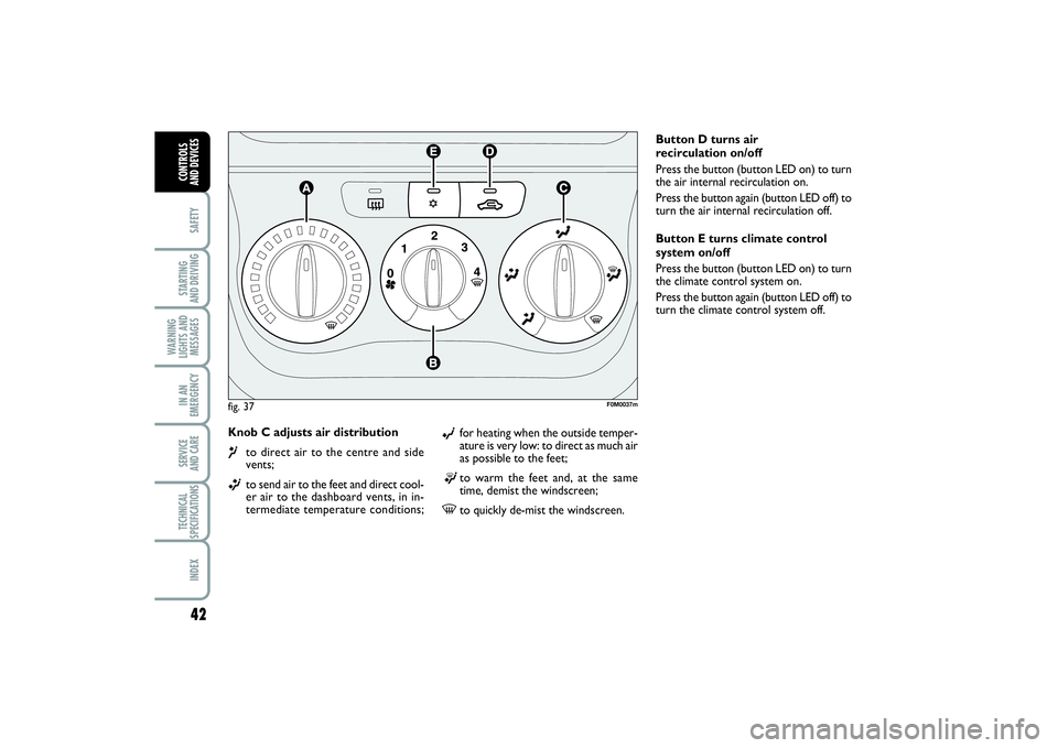 FIAT PUNTO 2014  Owner handbook (in English) 42SAFETYSTARTING 
AND DRIVINGWARNING
LIGHTS AND
MESSAGESIN AN
EMERGENCYSERVICE 
AND CARETECHNICAL
SPECIFICATIONSINDEXCONTROLS 
AND DEVICES
Knob C adjusts air distribution ¶
to direct air to the centr