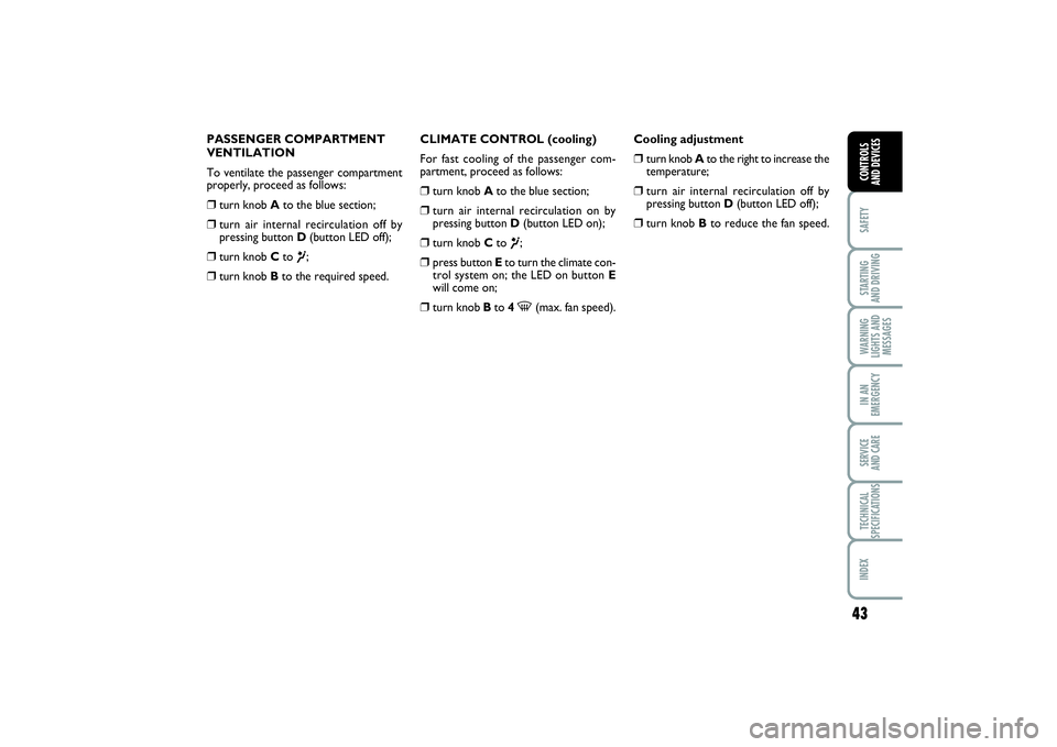 FIAT PUNTO 2014 Owner handbook (in English) 43
SAFETYSTARTING
AND DRIVINGWARNING
LIGHTS AND
MESSAGESIN AN
EMERGENCYSERVICE
AND CARETECHNICAL
SPECIFICATIONSINDEXCONTROLS
AND DEVICES
PASSENGER COMPARTMENT
VENTILATION
To ventilate the passenger FIAT PUNTO 2014 Owner handbook (in English) 43
SAFETYSTARTING
AND DRIVINGWARNING
LIGHTS AND
MESSAGESIN AN
EMERGENCYSERVICE
AND CARETECHNICAL
SPECIFICATIONSINDEXCONTROLS
AND DEVICES
PASSENGER COMPARTMENT
VENTILATION
To ventilate the passenger