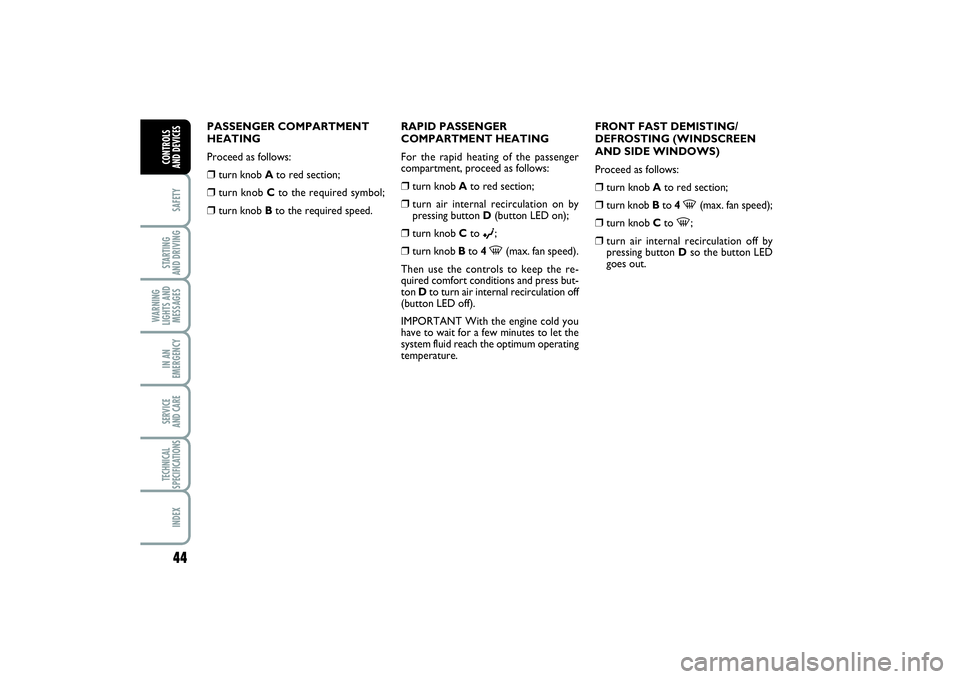 FIAT PUNTO 2014  Owner handbook (in English) 44SAFETYSTARTING 
AND DRIVINGWARNING
LIGHTS AND
MESSAGESIN AN
EMERGENCYSERVICE 
AND CARETECHNICAL
SPECIFICATIONSINDEXCONTROLS 
AND DEVICES
PASSENGER COMPARTMENT
HEATING
Proceed as follows:❒
turn kno