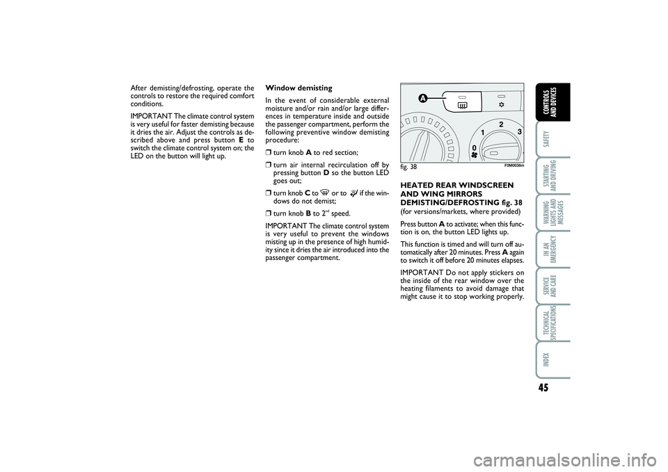 FIAT PUNTO 2014 Owner handbook (in English) 45
SAFETYSTARTING
AND DRIVINGWARNING
LIGHTS AND
MESSAGESIN AN
EMERGENCYSERVICE
AND CARETECHNICAL
SPECIFICATIONSINDEXCONTROLS
AND DEVICES
Window demisting
In the event of considerable external
moist FIAT PUNTO 2014 Owner handbook (in English) 45
SAFETYSTARTING
AND DRIVINGWARNING
LIGHTS AND
MESSAGESIN AN
EMERGENCYSERVICE
AND CARETECHNICAL
SPECIFICATIONSINDEXCONTROLS
AND DEVICES
Window demisting
In the event of considerable external
moist