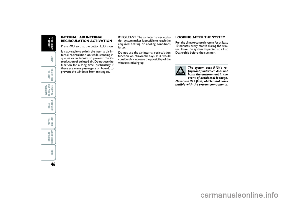 FIAT PUNTO 2014  Owner handbook (in English) 46SAFETYSTARTING 
AND DRIVINGWARNING
LIGHTS AND
MESSAGESIN AN
EMERGENCYSERVICE 
AND CARETECHNICAL
SPECIFICATIONSINDEXCONTROLS 
AND DEVICES
LOOKING AFTER THE SYSTEM
Run the climate control system for a