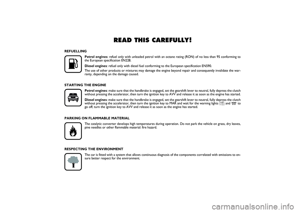 FIAT PUNTO 2014  Owner handbook (in English) READ THIS CAREFULLY!
K
REFUELLING
Petrol engines: refuel only with unleaded petrol with an octane rating (RON) of no less than 95 conforming to
the European specification EN228.
Diesel engines: refue