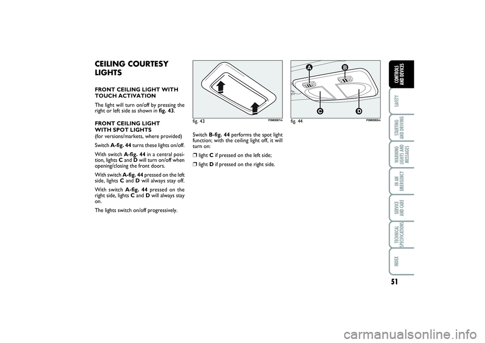 FIAT PUNTO 2014 Owner handbook (in English) 51
SAFETYSTARTING
AND DRIVINGWARNING
LIGHTS AND
MESSAGESIN AN
EMERGENCYSERVICE
AND CARETECHNICAL
SPECIFICATIONSINDEXCONTROLS
AND DEVICES
CEILING COURTESY
LIGHTSFRONT CEILING LIGHT WITH
TOUCH ACTIVA FIAT PUNTO 2014 Owner handbook (in English) 51
SAFETYSTARTING
AND DRIVINGWARNING
LIGHTS AND
MESSAGESIN AN
EMERGENCYSERVICE
AND CARETECHNICAL
SPECIFICATIONSINDEXCONTROLS
AND DEVICES
CEILING COURTESY
LIGHTSFRONT CEILING LIGHT WITH
TOUCH ACTIVA