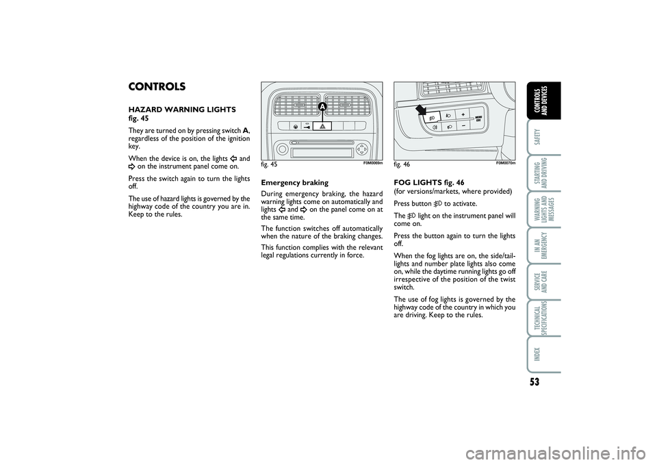 FIAT PUNTO 2014 Owner handbook (in English) 53
SAFETYSTARTING
AND DRIVINGWARNING
LIGHTS AND
MESSAGESIN AN
EMERGENCYSERVICE
AND CARETECHNICAL
SPECIFICATIONSINDEXCONTROLS
AND DEVICES
CONTROLS HAZARD WARNING LIGHTS
fig. 45
They are turned on b FIAT PUNTO 2014 Owner handbook (in English) 53
SAFETYSTARTING
AND DRIVINGWARNING
LIGHTS AND
MESSAGESIN AN
EMERGENCYSERVICE
AND CARETECHNICAL
SPECIFICATIONSINDEXCONTROLS
AND DEVICES
CONTROLS HAZARD WARNING LIGHTS
fig. 45
They are turned on b