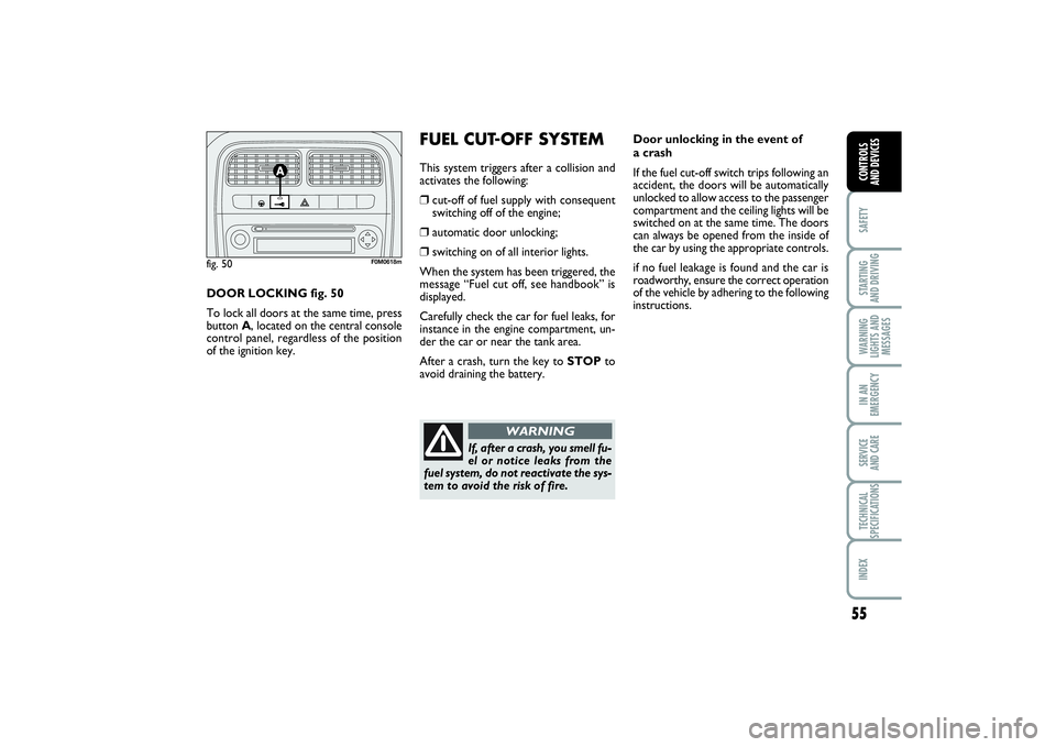 FIAT PUNTO 2014  Owner handbook (in English) 55
SAFETYSTARTING 
AND DRIVINGWARNING
LIGHTS AND
MESSAGESIN AN
EMERGENCYSERVICE 
AND CARETECHNICAL
SPECIFICATIONSINDEXCONTROLS 
AND DEVICES
Door unlocking in the event of 
a crash
If the fuel cut-off 