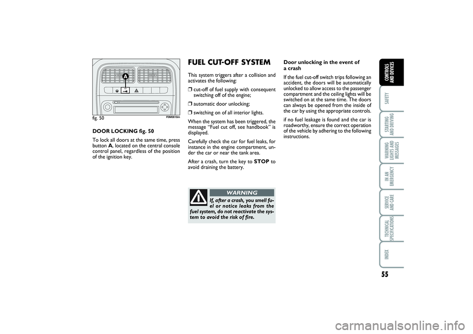 FIAT PUNTO 2014 Owner handbook (in English) 55
SAFETYSTARTING
AND DRIVINGWARNING
LIGHTS AND
MESSAGESIN AN
EMERGENCYSERVICE
AND CARETECHNICAL
SPECIFICATIONSINDEXCONTROLS
AND DEVICES
Door unlocking in the event of
a crash
If the fuel cut-off FIAT PUNTO 2014 Owner handbook (in English) 55
SAFETYSTARTING
AND DRIVINGWARNING
LIGHTS AND
MESSAGESIN AN
EMERGENCYSERVICE
AND CARETECHNICAL
SPECIFICATIONSINDEXCONTROLS
AND DEVICES
Door unlocking in the event of
a crash
If the fuel cut-off