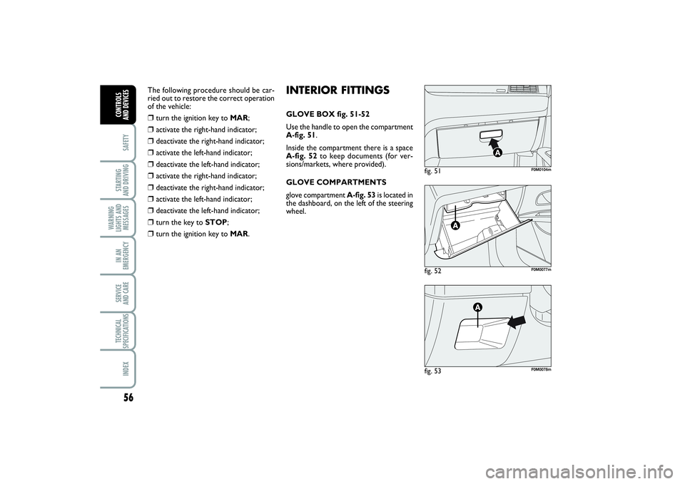 FIAT PUNTO 2014  Owner handbook (in English) 56SAFETYSTARTING 
AND DRIVINGWARNING
LIGHTS AND
MESSAGESIN AN
EMERGENCYSERVICE 
AND CARETECHNICAL
SPECIFICATIONSINDEXCONTROLS 
AND DEVICES
fig. 52
F0M0077m
fig. 51
F0M0104m
fig. 53
F0M0078m
INTERIOR F