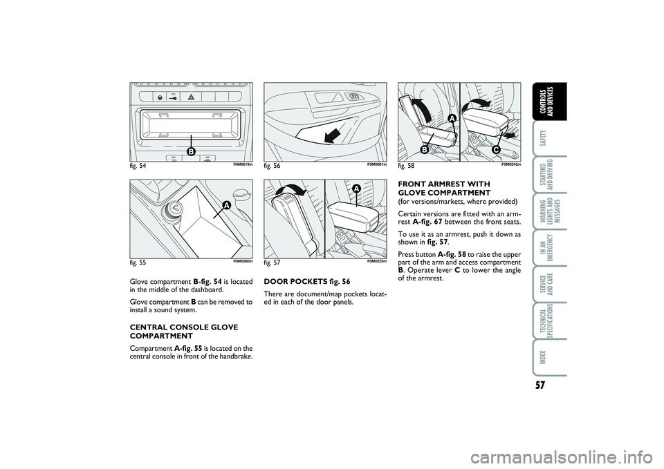 FIAT PUNTO 2014 Owner handbook (in English) 57
SAFETYSTARTING
AND DRIVINGWARNING
LIGHTS AND
MESSAGESIN AN
EMERGENCYSERVICE
AND CARETECHNICAL
SPECIFICATIONSINDEXCONTROLS
AND DEVICES
DOOR POCKETS fig. 56
There are document/map pockets locat-
e FIAT PUNTO 2014 Owner handbook (in English) 57
SAFETYSTARTING
AND DRIVINGWARNING
LIGHTS AND
MESSAGESIN AN
EMERGENCYSERVICE
AND CARETECHNICAL
SPECIFICATIONSINDEXCONTROLS
AND DEVICES
DOOR POCKETS fig. 56
There are document/map pockets locat-
e