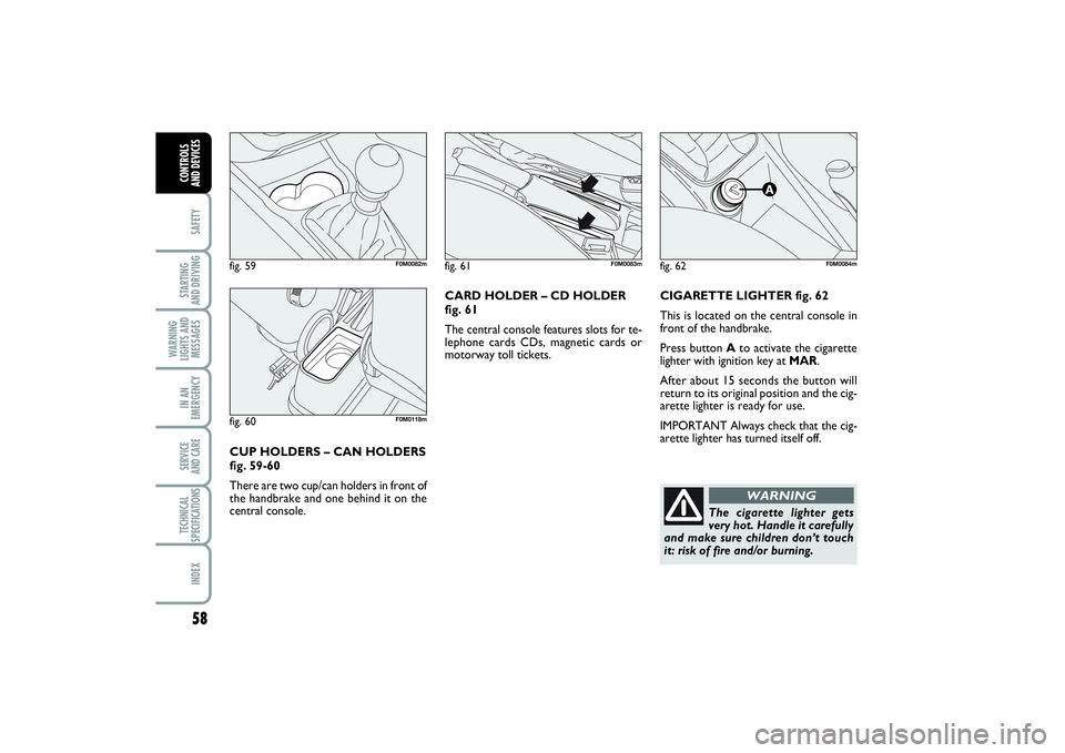 FIAT PUNTO 2014 Owner handbook (in English) 58SAFETYSTARTING
AND DRIVINGWARNING
LIGHTS AND
MESSAGESIN AN
EMERGENCYSERVICE
AND CARETECHNICAL
SPECIFICATIONSINDEXCONTROLS
AND DEVICES
CIGARETTE LIGHTER fig. 62
This is located on the central cons FIAT PUNTO 2014 Owner handbook (in English) 58SAFETYSTARTING
AND DRIVINGWARNING
LIGHTS AND
MESSAGESIN AN
EMERGENCYSERVICE
AND CARETECHNICAL
SPECIFICATIONSINDEXCONTROLS
AND DEVICES
CIGARETTE LIGHTER fig. 62
This is located on the central cons