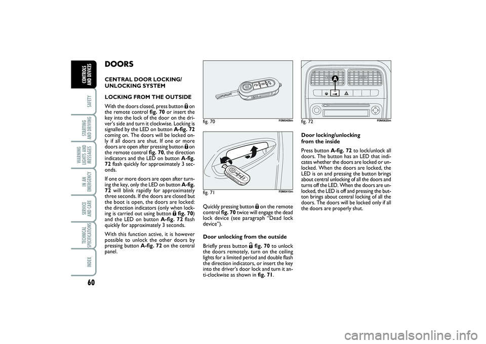 FIAT PUNTO 2014  Owner handbook (in English) 60SAFETYSTARTING 
AND DRIVINGWARNING
LIGHTS AND
MESSAGESIN AN
EMERGENCYSERVICE 
AND CARETECHNICAL
SPECIFICATIONSINDEXCONTROLS 
AND DEVICES
DOORSCENTRAL DOOR LOCKING/
UNLOCKING SYSTEM
LOCKING FROM THE 