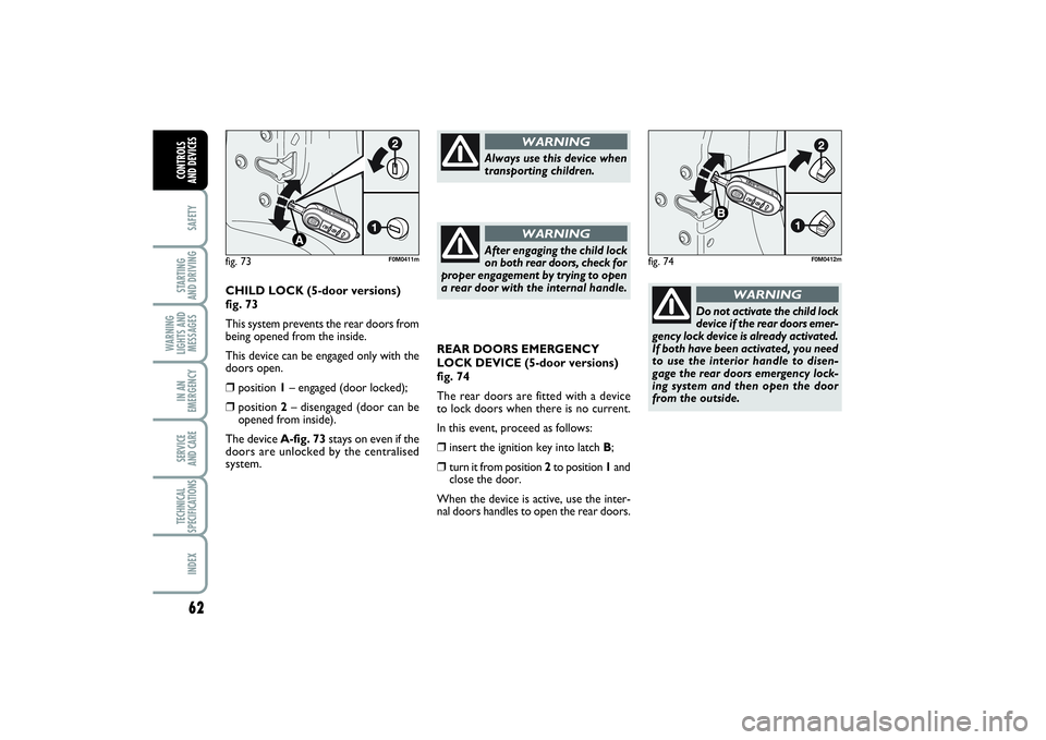 FIAT PUNTO 2014  Owner handbook (in English) 62SAFETYSTARTING 
AND DRIVINGWARNING
LIGHTS AND
MESSAGESIN AN
EMERGENCYSERVICE 
AND CARETECHNICAL
SPECIFICATIONSINDEXCONTROLS 
AND DEVICES
REAR DOORS EMERGENCY
LOCK DEVICE (5-door versions)
fig. 74
Th