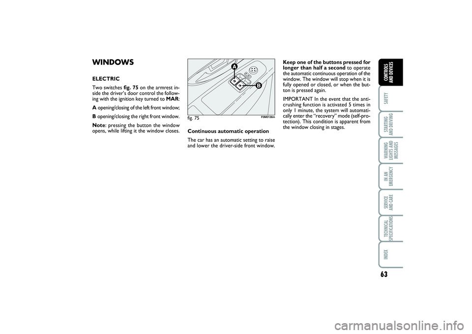 FIAT PUNTO 2014 Owner handbook (in English) 63
SAFETYSTARTING
AND DRIVINGWARNING
LIGHTS AND
MESSAGESIN AN
EMERGENCYSERVICE
AND CARETECHNICAL
SPECIFICATIONSINDEXCONTROLS
AND DEVICES
WINDOWSELECTRIC
Two switches fig. 75on the armrest in-
side FIAT PUNTO 2014 Owner handbook (in English) 63
SAFETYSTARTING
AND DRIVINGWARNING
LIGHTS AND
MESSAGESIN AN
EMERGENCYSERVICE
AND CARETECHNICAL
SPECIFICATIONSINDEXCONTROLS
AND DEVICES
WINDOWSELECTRIC
Two switches fig. 75on the armrest in-
side